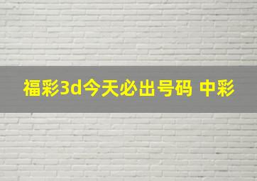 福彩3d今天必出号码 中彩